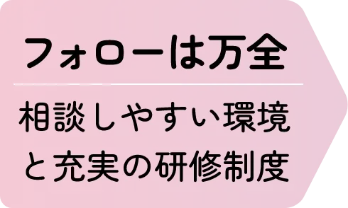 フォローは万全 相談しやすい環境と充実の研修制度