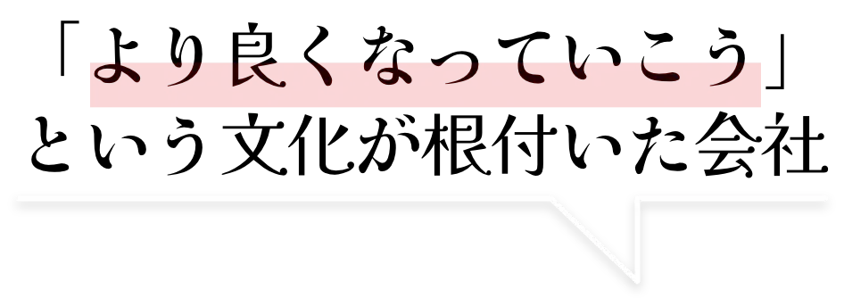 「より良くなっていこう」という文化が根付いた会社